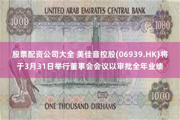股票配资公司大全 美佳音控股(06939.HK)将于3月31日举行董事会会议以审批全年业绩