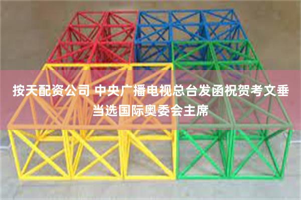 按天配资公司 中央广播电视总台发函祝贺考文垂当选国际奥委会主席