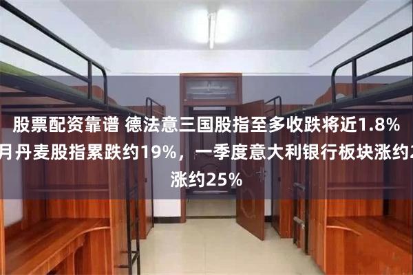 股票配资靠谱 德法意三国股指至多收跌将近1.8%，3月丹麦股指累跌约19%，一季度意大利银行板块涨约25%
