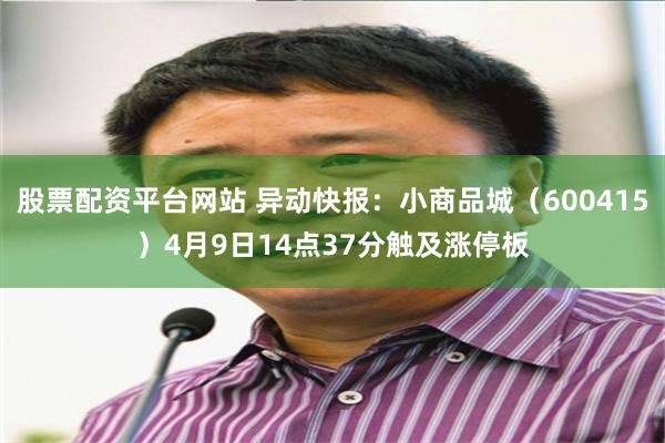 股票配资平台网站 异动快报：小商品城（600415）4月9日14点37分触及涨停板