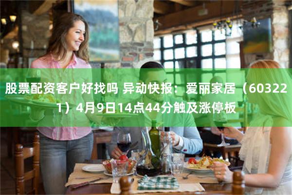 股票配资客户好找吗 异动快报：爱丽家居（603221）4月9日14点44分触及涨停板