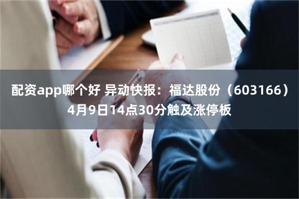 配资app哪个好 异动快报：福达股份（603166）4月9日14点30分触及涨停板