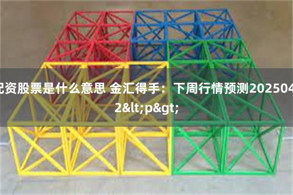 配资股票是什么意思 金汇得手：下周行情预测20250412<p>