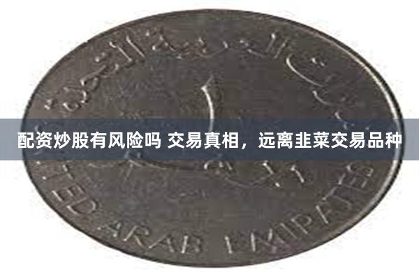 配资炒股有风险吗 交易真相，远离韭菜交易品种