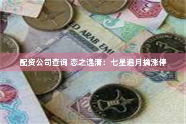 配资公司查询 恋之逸清：七星追月擒涨停