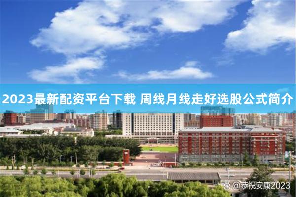 2023最新配资平台下载 周线月线走好选股公式简介