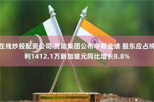 在线炒股配资公司 贤能集团公布中期业绩 股东应占纯利1412.1万新加坡元同比增长8.8%