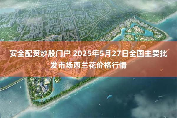 安全配资炒股门户 2025年5月27日全国主要批发市场西兰花价格行情