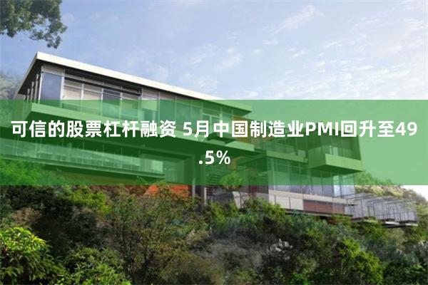 可信的股票杠杆融资 5月中国制造业PMI回升至49.5%