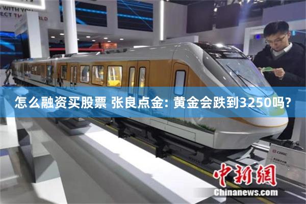 怎么融资买股票 张良点金: 黄金会跌到3250吗?