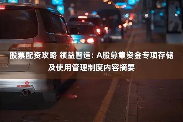 股票配资攻略 领益智造: A股募集资金专项存储及使用管理制度内容摘要