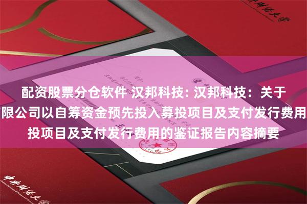 配资股票分仓软件 汉邦科技: 汉邦科技：关于江苏汉邦科技股份有限公司以自筹资金预先投入募投项目及支付发行费用的鉴证报告内容摘要