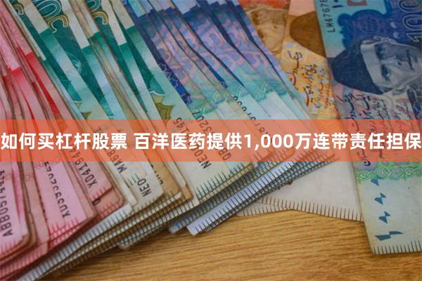 如何买杠杆股票 百洋医药提供1,000万连带责任担保