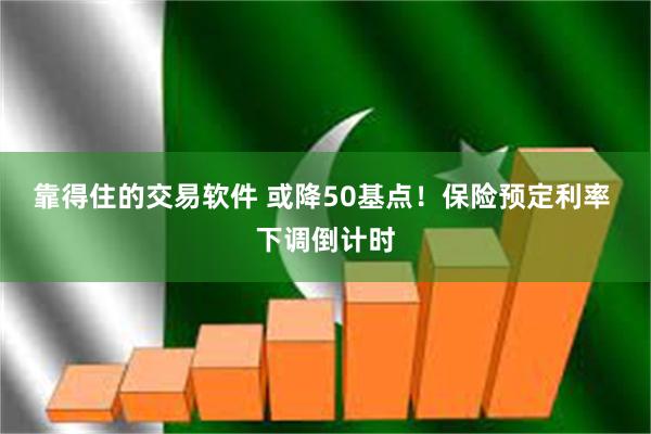 靠得住的交易软件 或降50基点！保险预定利率 下调倒计时